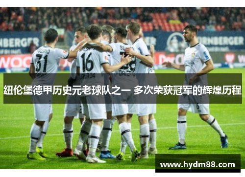 纽伦堡德甲历史元老球队之一 多次荣获冠军的辉煌历程