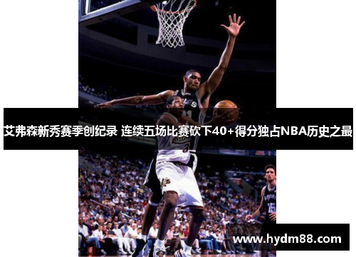 艾弗森新秀赛季创纪录 连续五场比赛砍下40+得分独占NBA历史之最