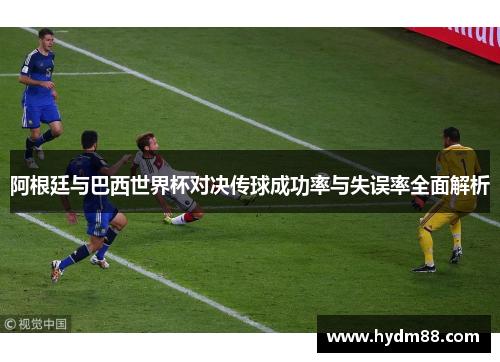 阿根廷与巴西世界杯对决传球成功率与失误率全面解析
