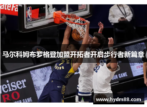 马尔科姆布罗格登加盟开拓者开启步行者新篇章
