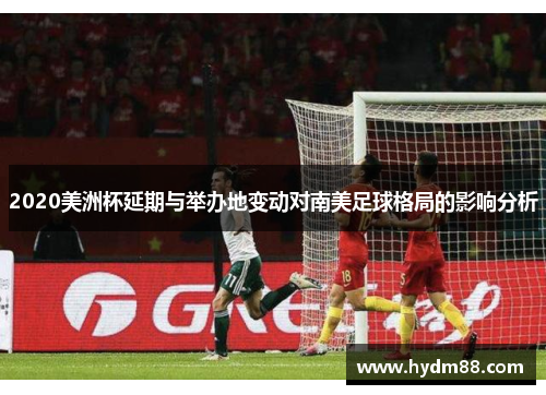 2020美洲杯延期与举办地变动对南美足球格局的影响分析