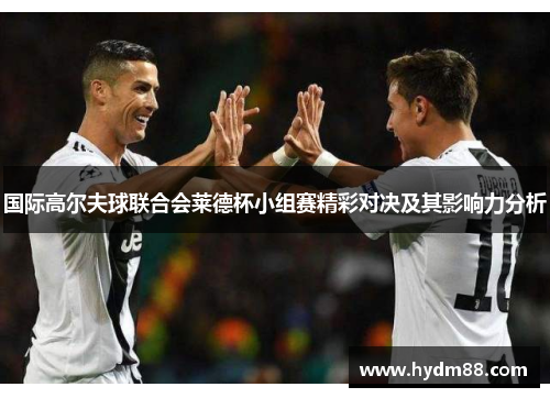 国际高尔夫球联合会莱德杯小组赛精彩对决及其影响力分析