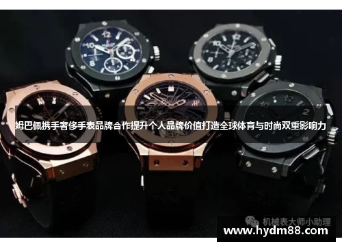 姆巴佩携手奢侈手表品牌合作提升个人品牌价值打造全球体育与时尚双重影响力