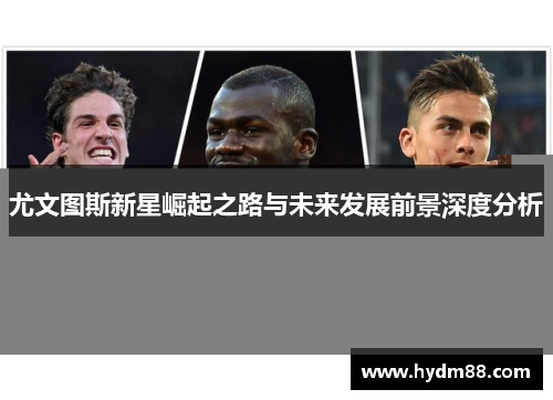 尤文图斯新星崛起之路与未来发展前景深度分析