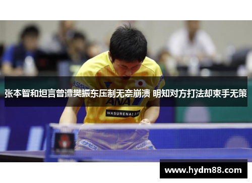 张本智和坦言曾遭樊振东压制无奈崩溃 明知对方打法却束手无策