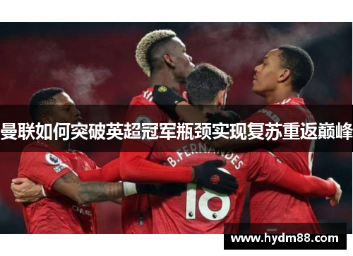曼联如何突破英超冠军瓶颈实现复苏重返巅峰