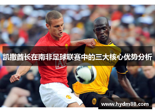 凯撒酋长在南非足球联赛中的三大核心优势分析