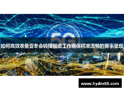 如何高效准备亚冬会转播报道工作确保精准流畅的赛事呈现