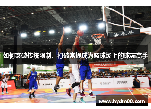 如何突破传统限制，打破常规成为篮球场上的球霸高手
