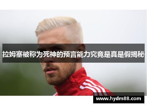 拉姆塞被称为死神的预言能力究竟是真是假揭秘