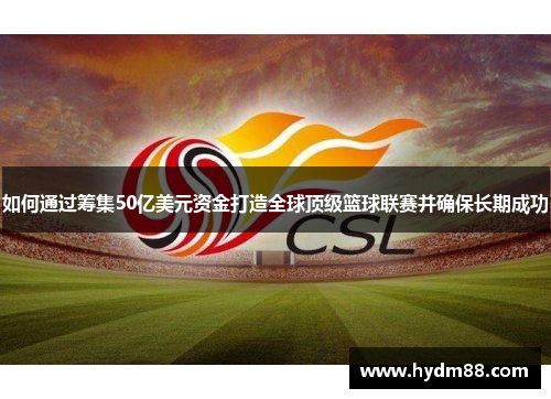 如何通过筹集50亿美元资金打造全球顶级篮球联赛并确保长期成功