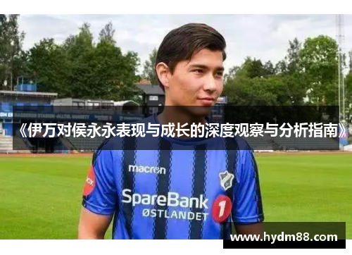 《伊万对侯永永表现与成长的深度观察与分析指南》