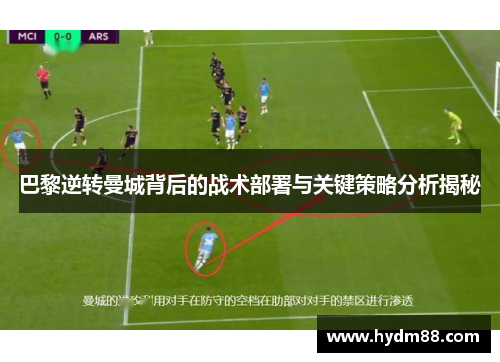 巴黎逆转曼城背后的战术部署与关键策略分析揭秘