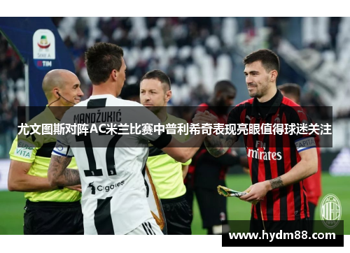 尤文图斯对阵AC米兰比赛中普利希奇表现亮眼值得球迷关注