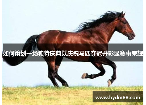 如何策划一场独特庆典以庆祝马匹夺冠并彰显赛事荣耀