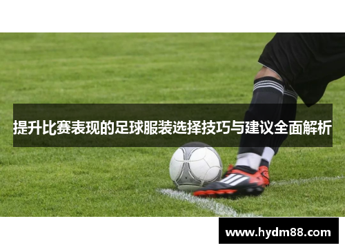 提升比赛表现的足球服装选择技巧与建议全面解析