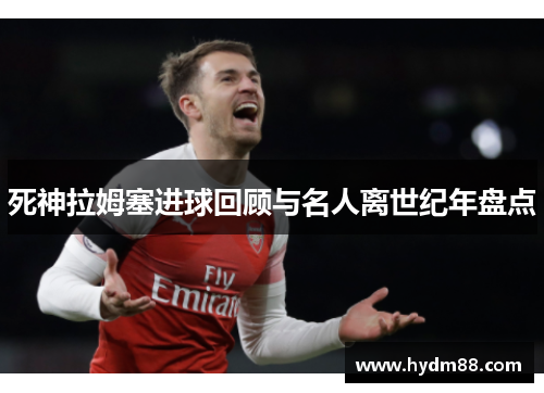 死神拉姆塞进球回顾与名人离世纪年盘点