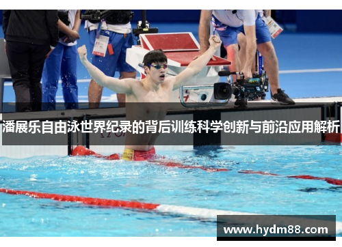 潘展乐自由泳世界纪录的背后训练科学创新与前沿应用解析