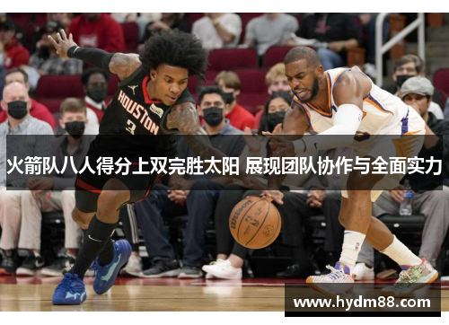 火箭队八人得分上双完胜太阳 展现团队协作与全面实力