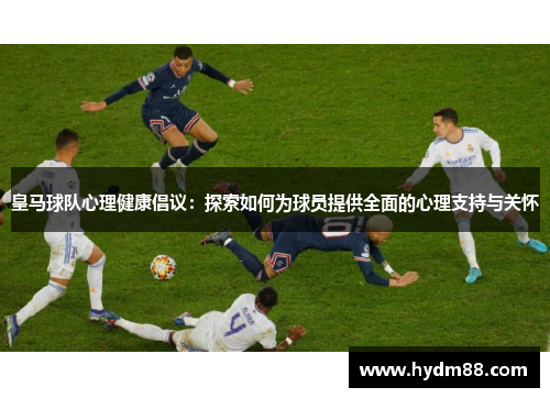 皇马球队心理健康倡议：探索如何为球员提供全面的心理支持与关怀