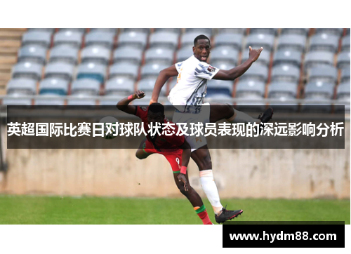 英超国际比赛日对球队状态及球员表现的深远影响分析
