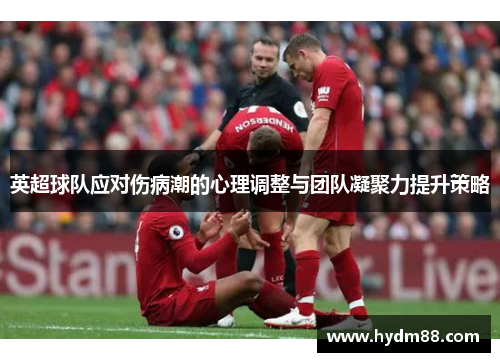 英超球队应对伤病潮的心理调整与团队凝聚力提升策略