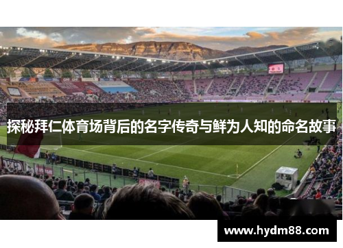 探秘拜仁体育场背后的名字传奇与鲜为人知的命名故事