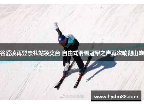 谷爱凌再登崇礼站领奖台 自由式滑雪冠军之声再次响彻山巅