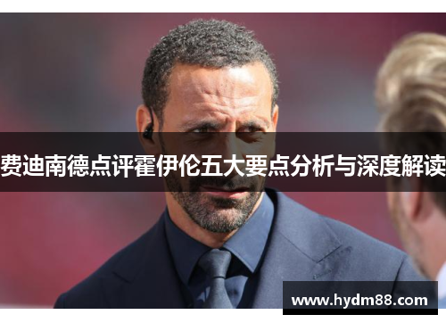 费迪南德点评霍伊伦五大要点分析与深度解读