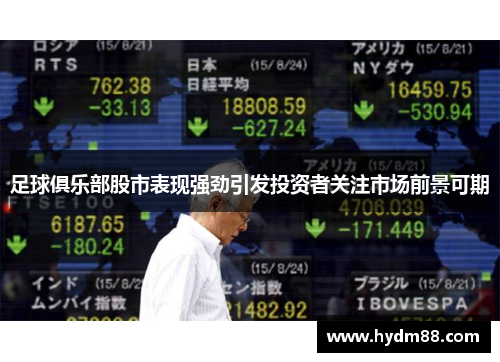 足球俱乐部股市表现强劲引发投资者关注市场前景可期